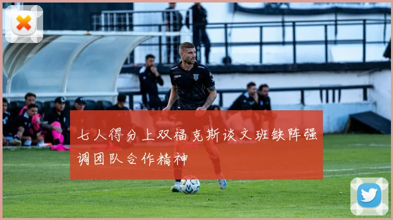 七人得分上双福克斯谈文班缺阵强调团队合作精神