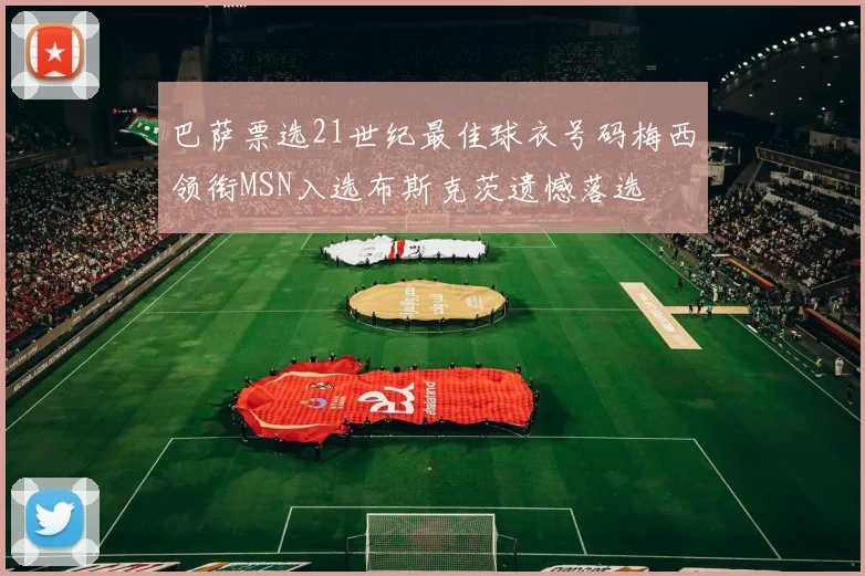 巴萨票选21世纪最佳球衣号码梅西领衔MSN入选布斯克茨遗憾落选