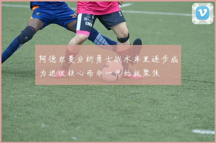 阿德尔曼分析勇士战术库里逐步成为进攻核心而非一开始就聚焦