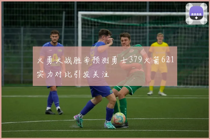 火勇大战胜率预测勇士379火箭621实力对比引发关注
