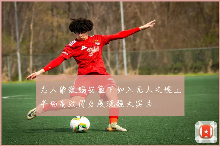 无人能敌锡安篮下如入无人之境上半场高效得分展现强大实力