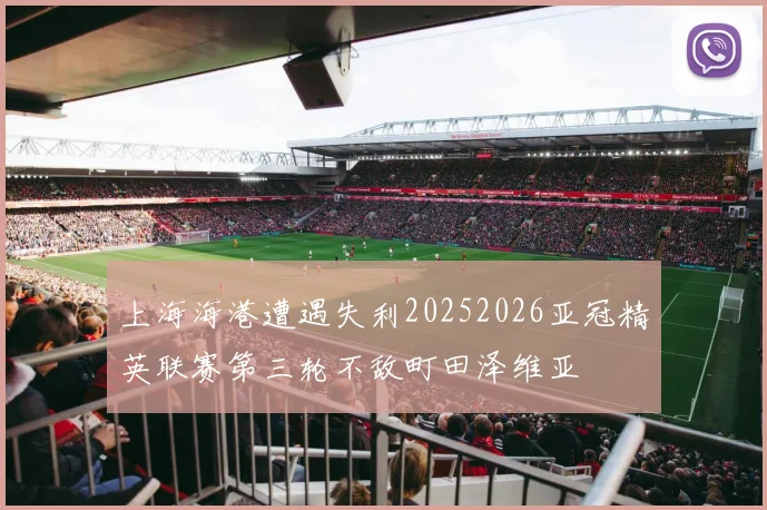 上海海港遭遇失利20252026亚冠精英联赛第三轮不敌町田泽维亚