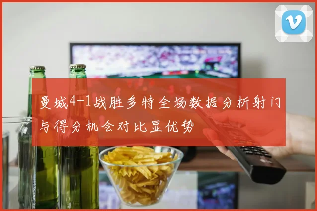 曼城4-1战胜多特全场数据分析射门与得分机会对比显优势