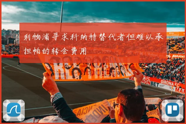 利物浦寻求科纳特替代者但难以承担帕的转会费用
