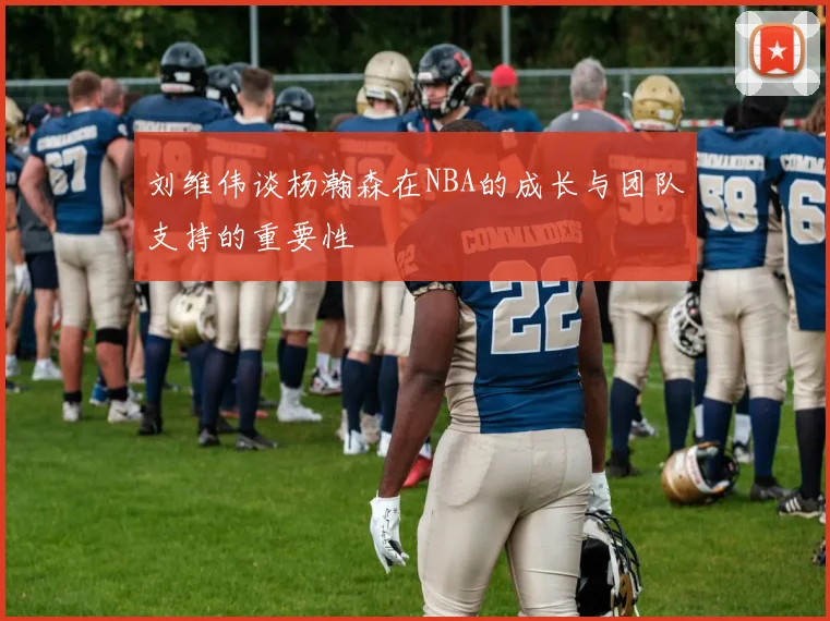 刘维伟谈杨瀚森在NBA的成长与团队支持的重要性