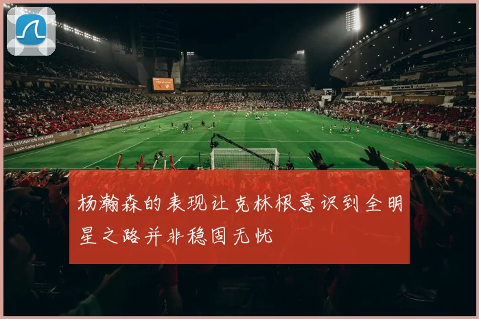 杨瀚森的表现让克林根意识到全明星之路并非稳固无忧