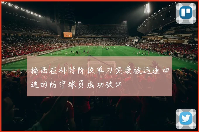 梅西在补时阶段单刀突袭被迅速回追的防守球员成功破坏