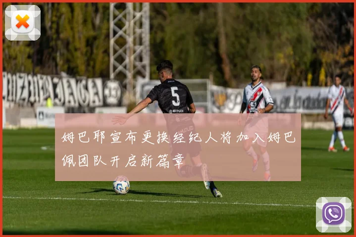 姆巴耶宣布更换经纪人将加入姆巴佩团队开启新篇章