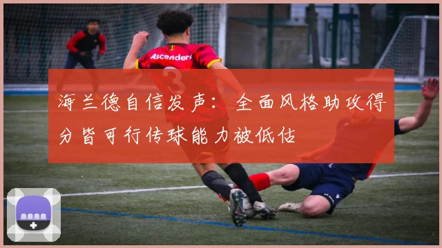 海兰德自信发声：全面风格助攻得分皆可行传球能力被低估