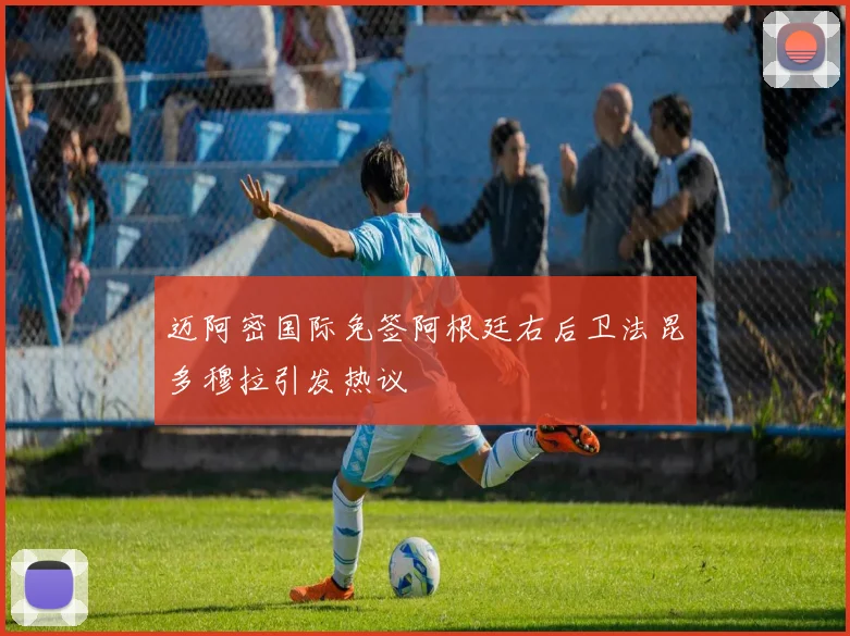 迈阿密国际免签阿根廷右后卫法昆多穆拉引发热议