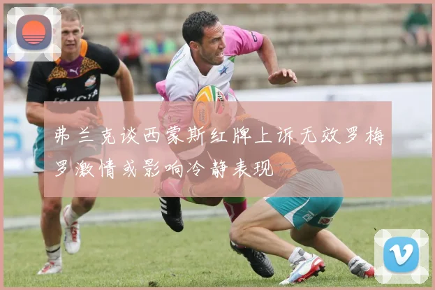 弗兰克谈西蒙斯红牌上诉无效罗梅罗激情或影响冷静表现