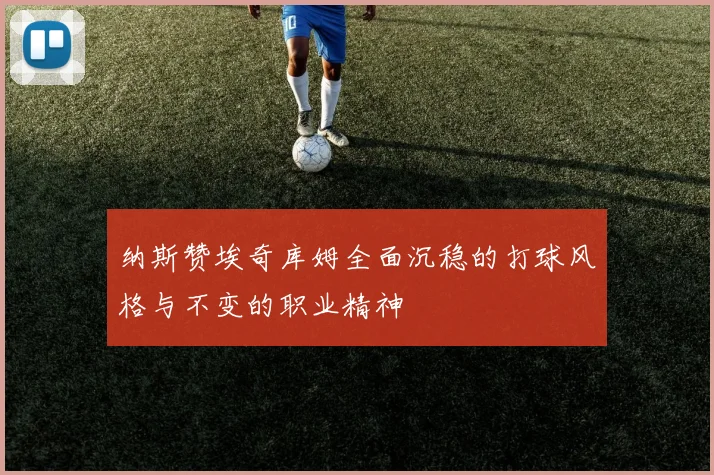 纳斯赞埃奇库姆全面沉稳的打球风格与不变的职业精神