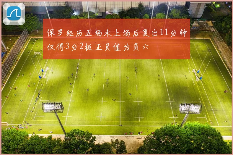 保罗经历五场未上场后复出11分钟仅得3分2板正负值为负六