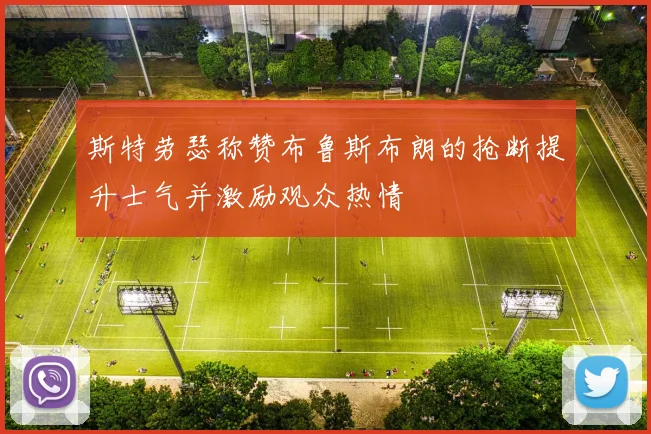斯特劳瑟称赞布鲁斯布朗的抢断提升士气并激励观众热情